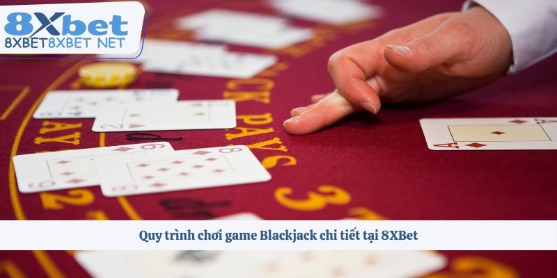 Quy trình chơi game bài Blackjack chi tiết tại 8XBet